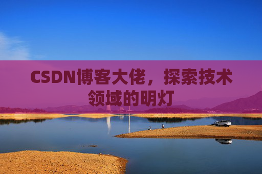 CSDN博客大佬，探索技术领域的明灯